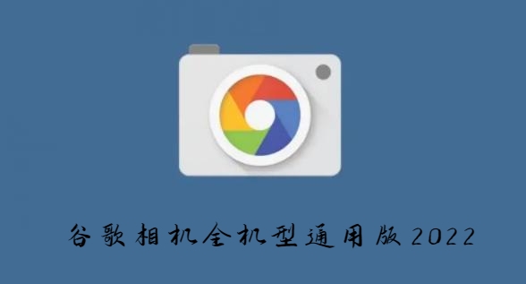谷歌相机全机型通用版2022 谷歌相机全机型通用版2022