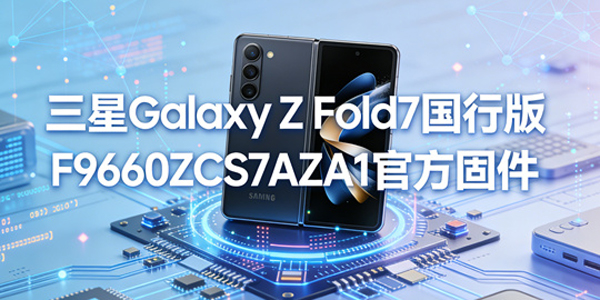 三星ZFold7国行版刷机教程 三星ZFold7国行版怎么升级官方固件