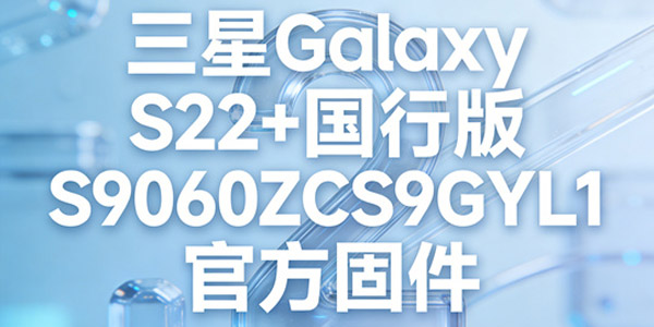 三星S22 国行版刷机方法 Galaxy S22 国行版S9060ZCS9GYL1官方固件升级教程