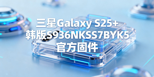 三星GalaxyS25 韩版刷机教程 S25 韩版S936NKSS7BYK5官方固件升级方法 三星GalaxyS25 韩版刷机教程 S25 韩版S936NKSS7BYK5官方固件升级方法